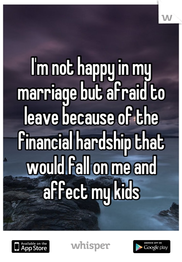 I'm not happy in my marriage but afraid to leave because of the financial hardship that would fall on me and affect my kids