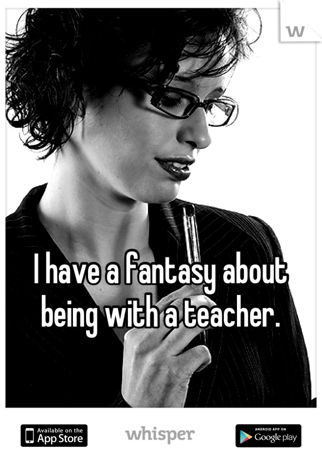 I have a fantasy about being with a teacher.