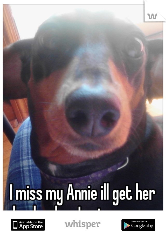 I miss my Annie ill get her back when I get my own place though