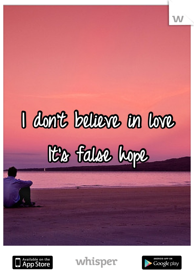 I don't believe in love
It's false hope
