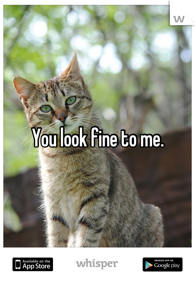 You look fine to me.
