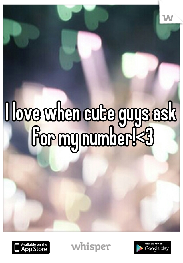 I love when cute guys ask for my number!<3