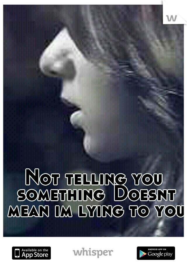 Not telling you something
Doesnt mean im lying to you