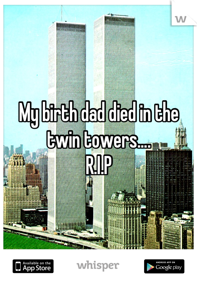 My birth dad died in the twin towers....
R.I.P