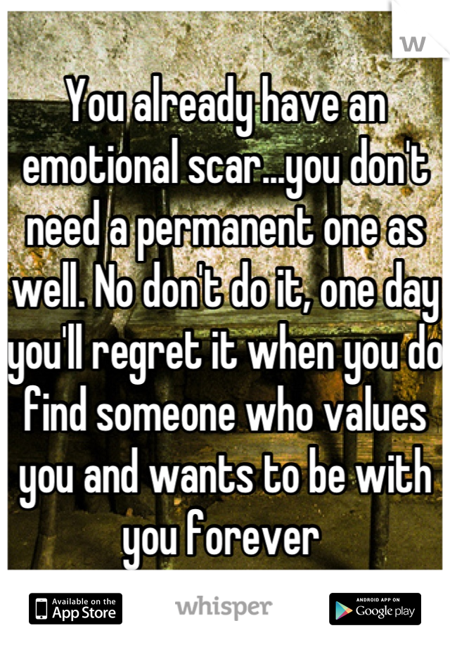You already have an emotional scar...you don't need a permanent one as well. No don't do it, one day you'll regret it when you do find someone who values you and wants to be with you forever 