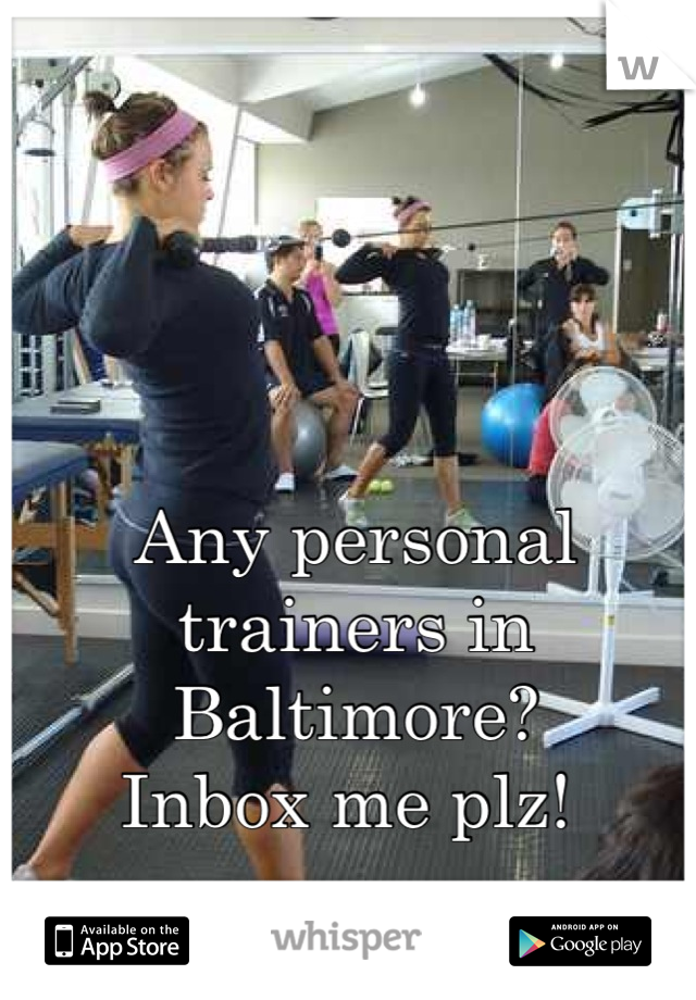 Any personal trainers in Baltimore? 
Inbox me plz! 
