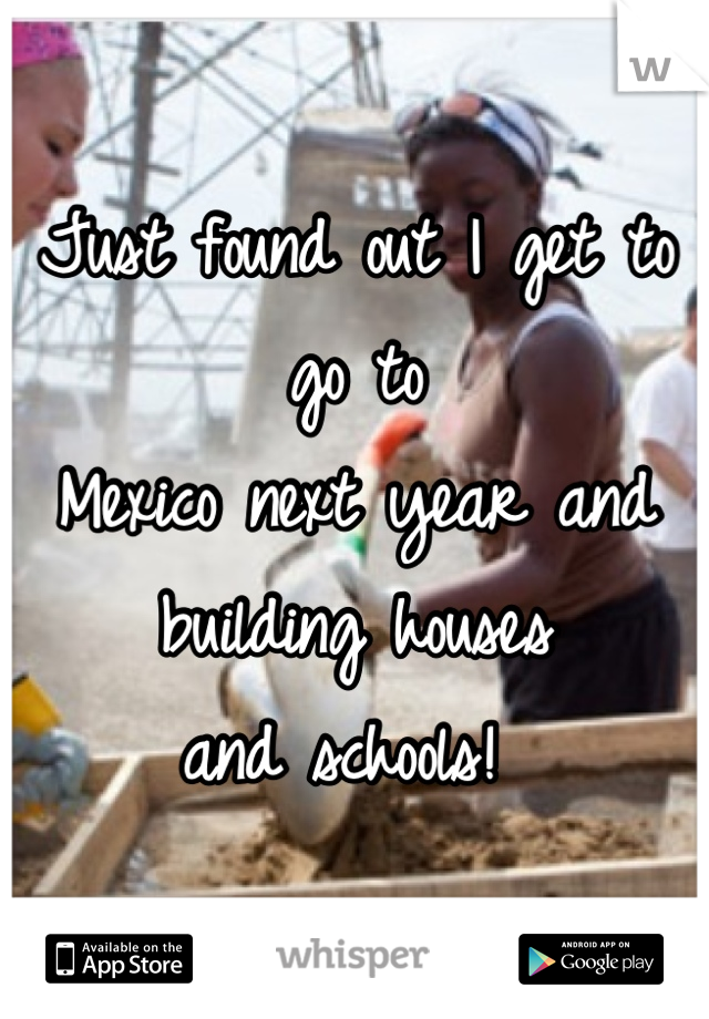 Just found out I get to go to
Mexico next year and 
building houses 
and schools! 