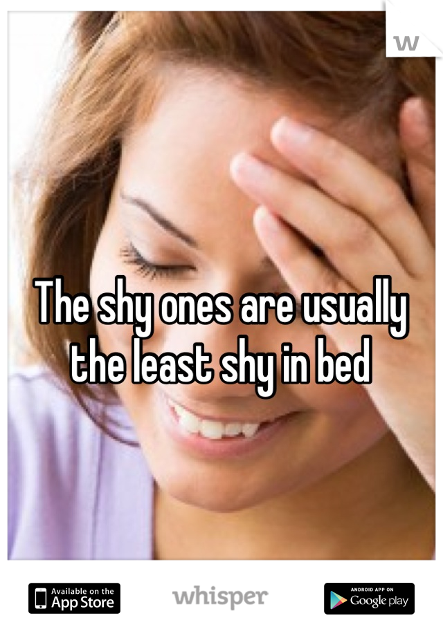 The shy ones are usually the least shy in bed