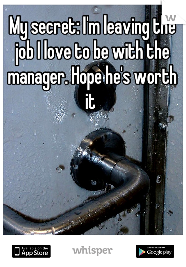 My secret: I'm leaving the job I love to be with the manager. Hope he's worth it 