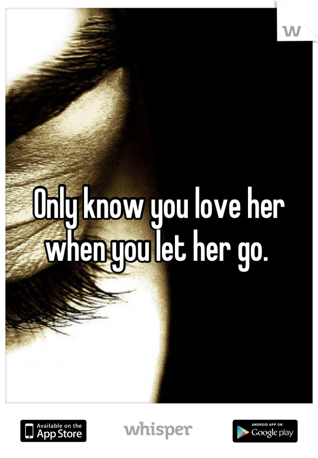 Only know you love her when you let her go. 