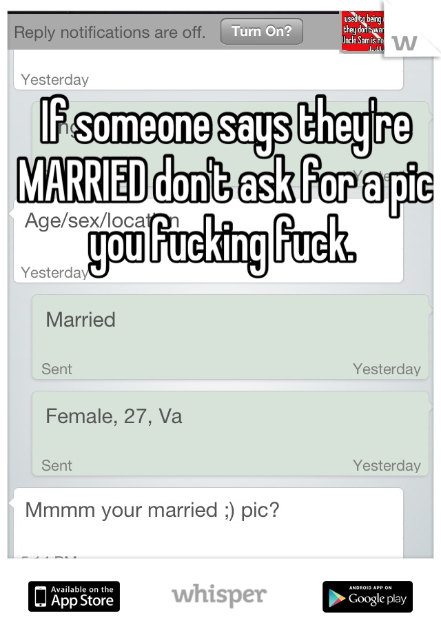 If someone says they're MARRIED don't ask for a pic you fucking fuck. 