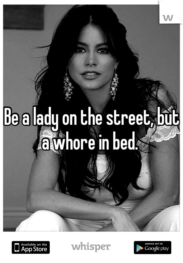 Be a lady on the street, but a whore in bed. 