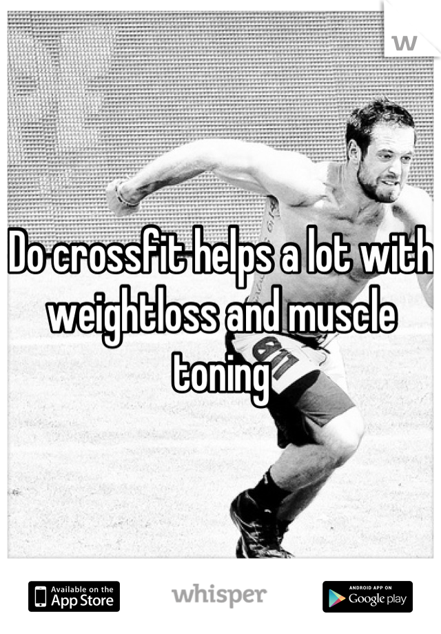 Do crossfit helps a lot with weightloss and muscle toning