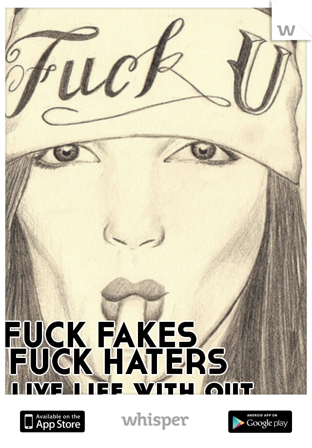 FUCK FAKES    
  
FUCK HATERS
    live life with out them 
