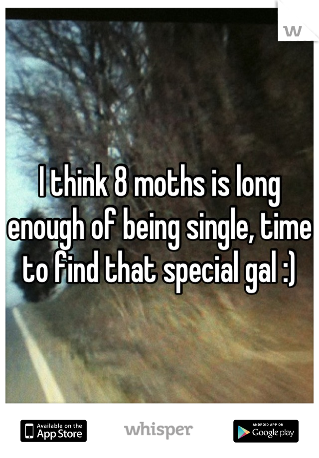 I think 8 moths is long enough of being single, time to find that special gal :)