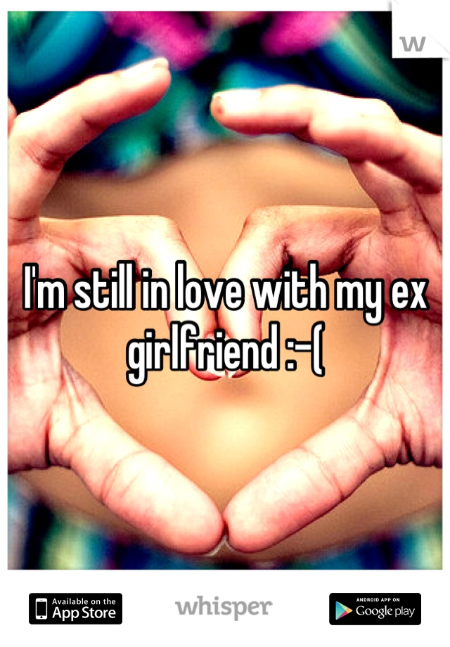 I'm still in love with my ex girlfriend :-(
