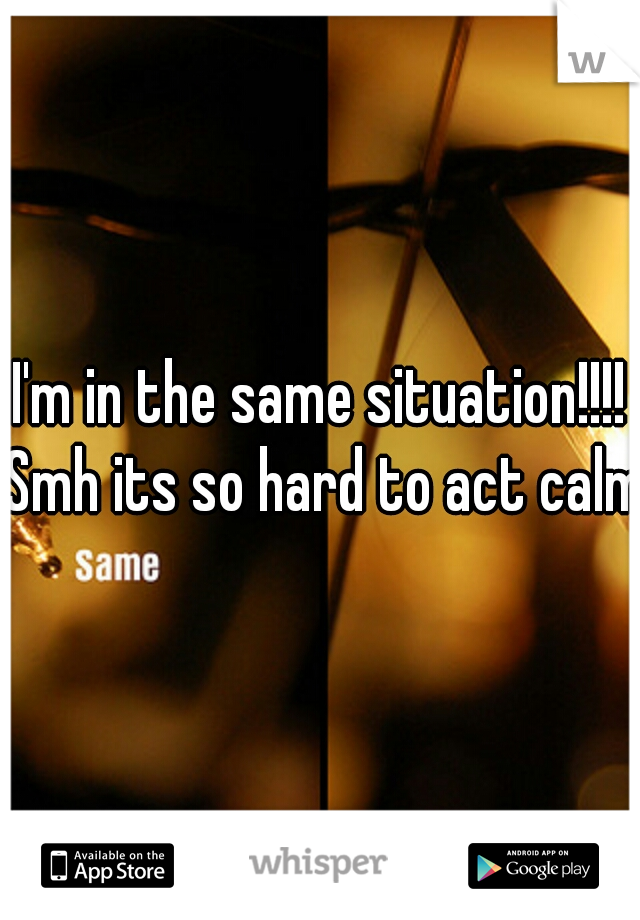 I'm in the same situation!!!! Smh its so hard to act calm