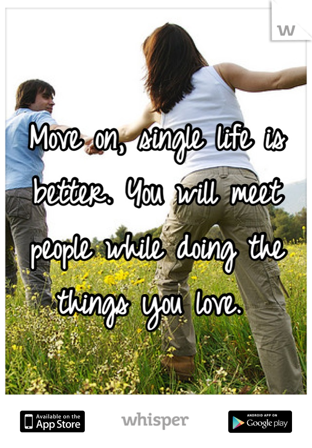 Move on, single life is better. You will meet people while doing the things you love. 
