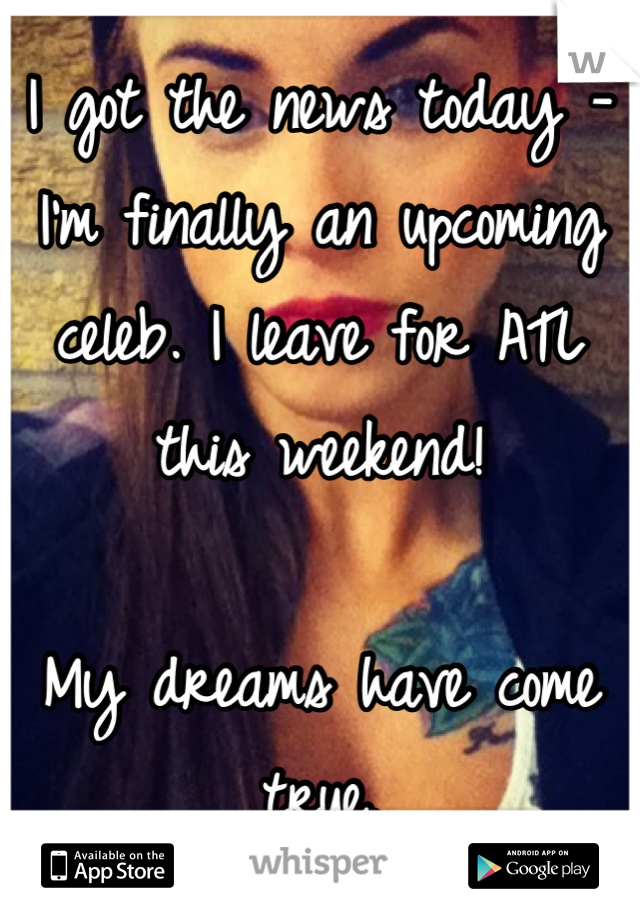 I got the news today - I'm finally an upcoming celeb. I leave for ATL this weekend!

My dreams have come true.