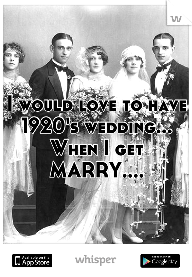 I would love to have 1920's wedding... When I get MARRY....