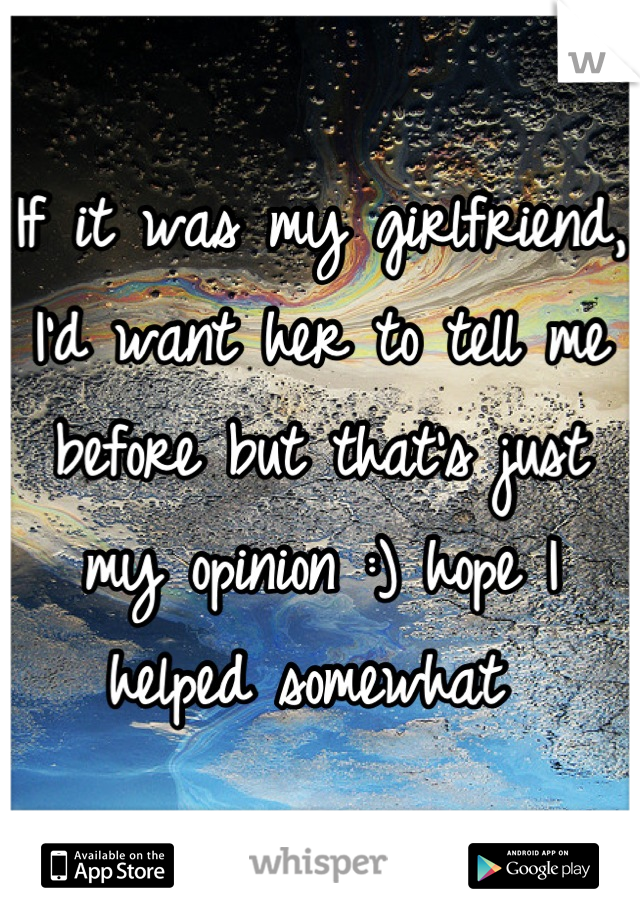 If it was my girlfriend, I'd want her to tell me before but that's just my opinion :) hope I helped somewhat 