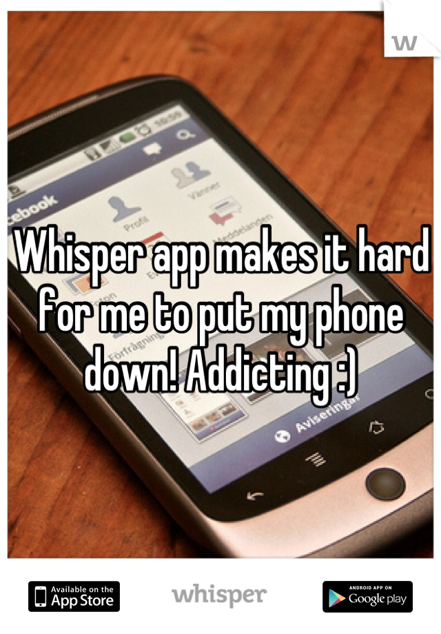 Whisper app makes it hard for me to put my phone down! Addicting :)