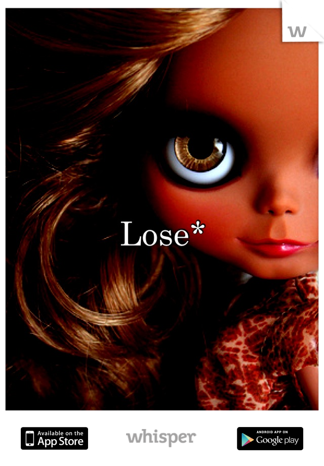 Lose*