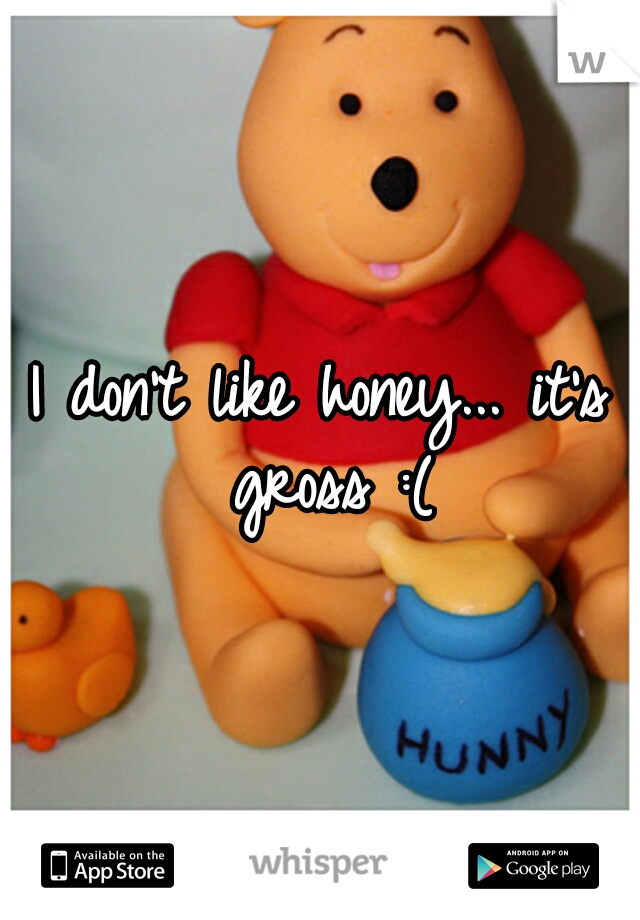 I don't like honey... it's gross :(