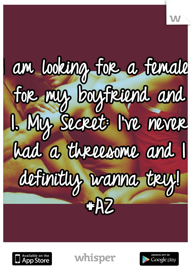 I am looking for a female for my boyfriend and I. My Secret: I've never had a threesome and I definitly wanna try! #AZ