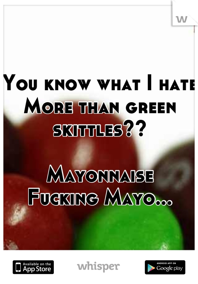 You know what I hate
More than green skittles??

Mayonnaise 
Fucking Mayo...