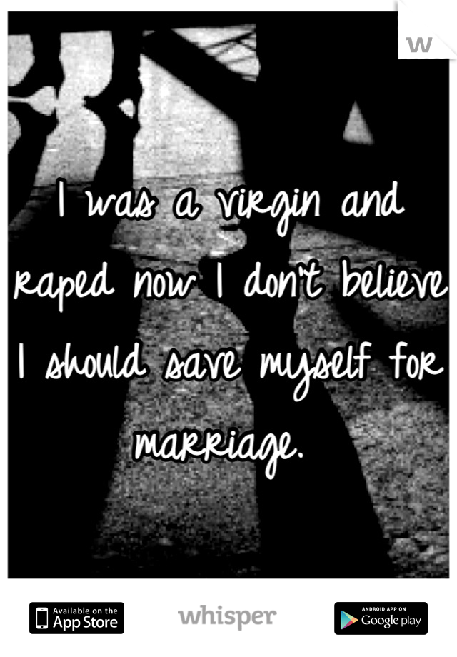 I was a virgin and raped now I don't believe I should save myself for marriage. 