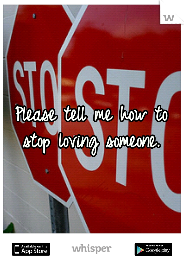 Please tell me how to stop loving someone. 