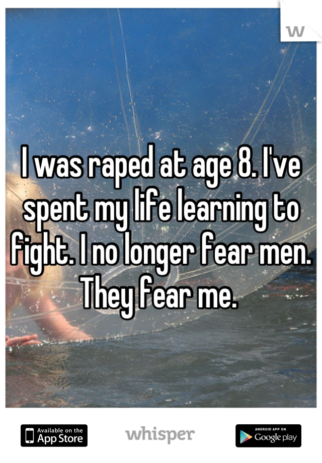 I was raped at age 8. I've spent my life learning to fight. I no longer fear men. They fear me. 