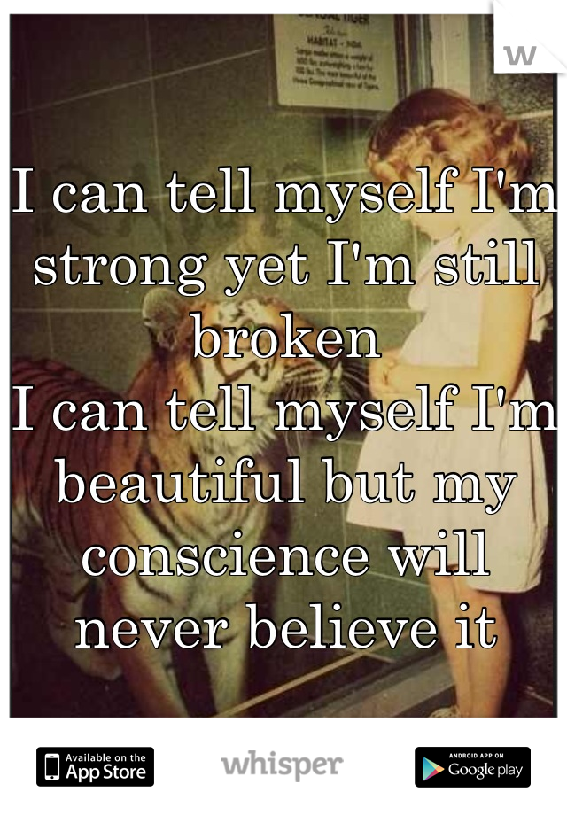 I can tell myself I'm strong yet I'm still broken
I can tell myself I'm beautiful but my conscience will never believe it