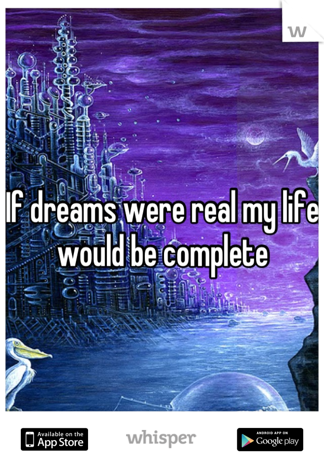 If dreams were real my life would be complete