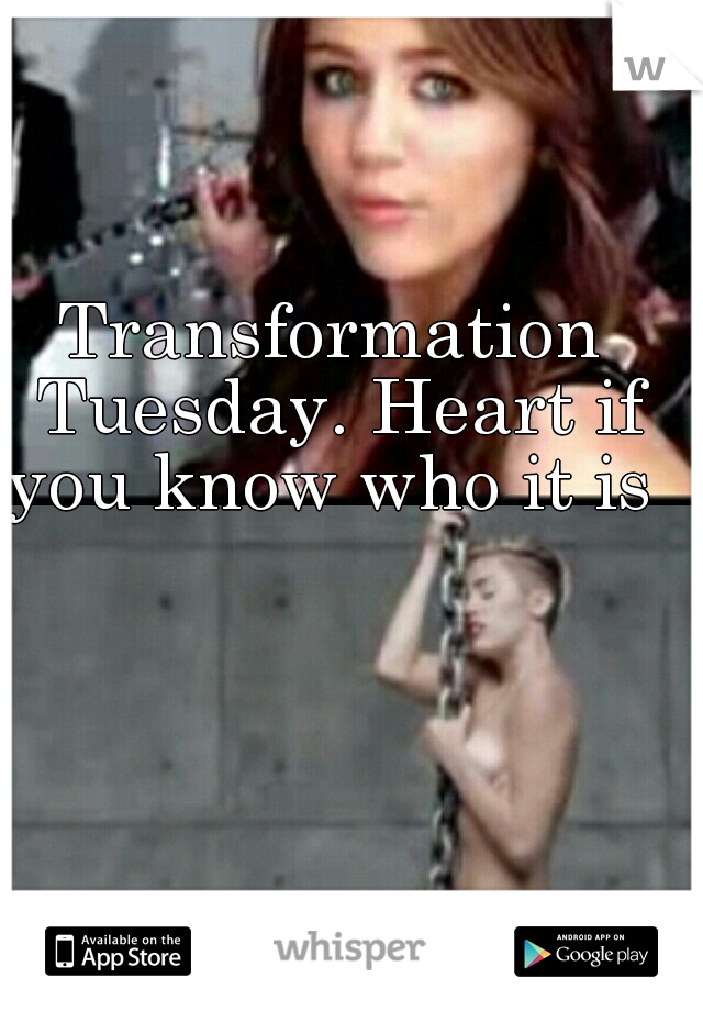 Transformation Tuesday. Heart if you know who it is 