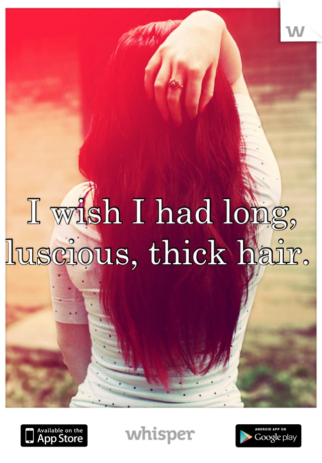 I wish I had long, luscious, thick hair. 