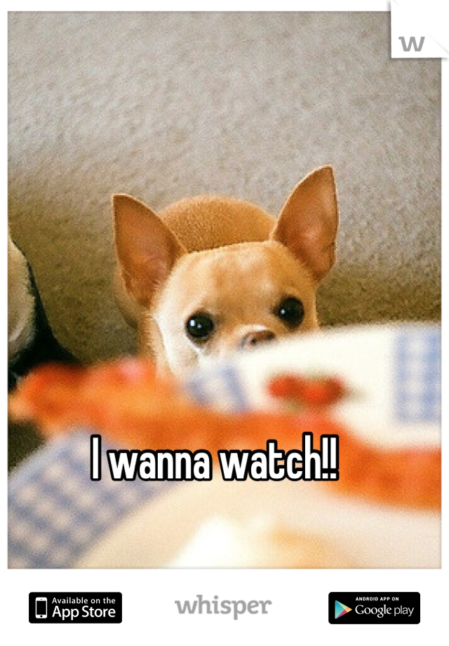 I wanna watch!!