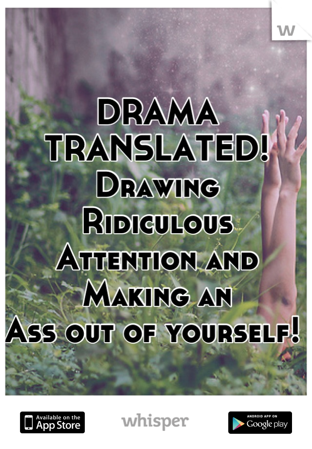 DRAMA TRANSLATED! 
Drawing
Ridiculous 
Attention and
Making an 
Ass out of yourself! 