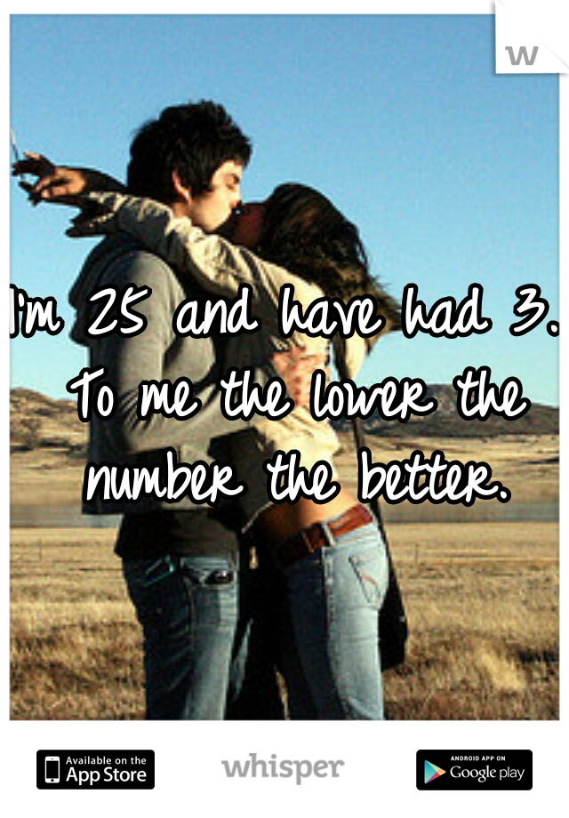 I'm 25 and have had 3. To me the lower the number the better.