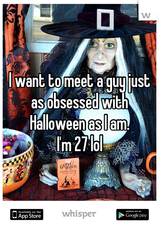I want to meet a guy just as obsessed with Halloween as I am. 
I'm 27 lol