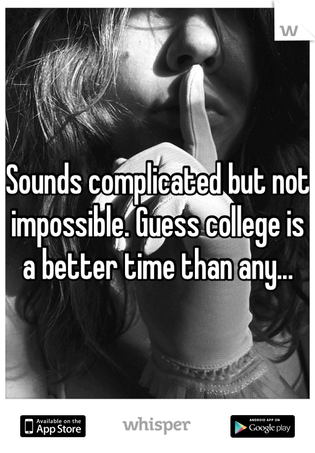 Sounds complicated but not impossible. Guess college is a better time than any...