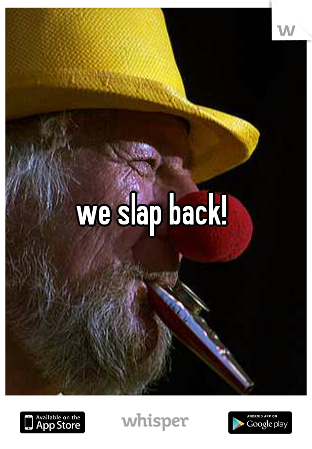 we slap back! 