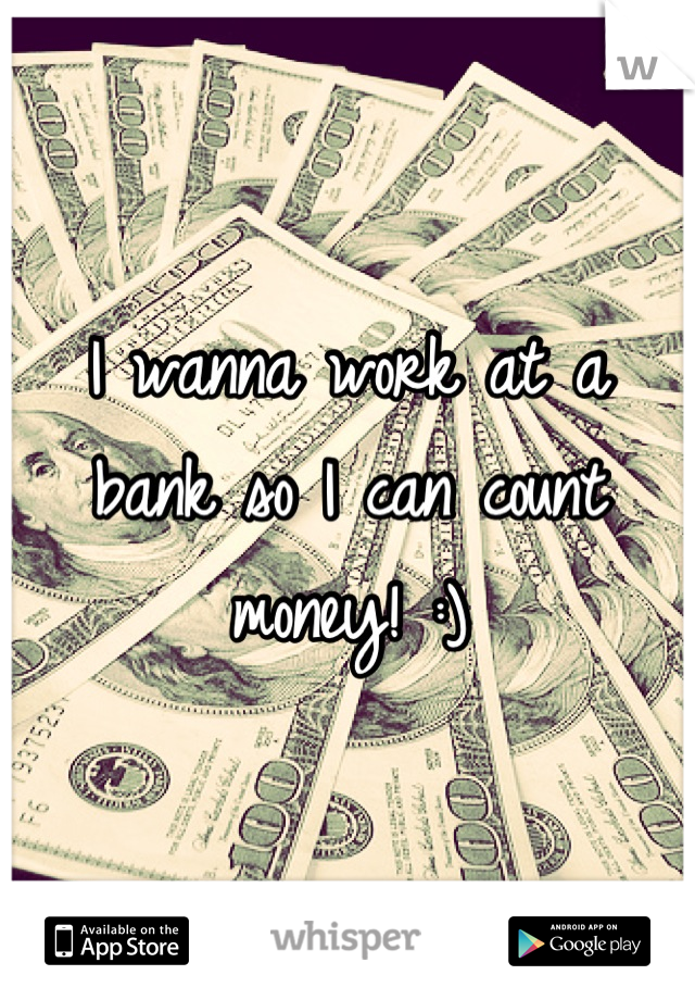 I wanna work at a bank so I can count money! :)