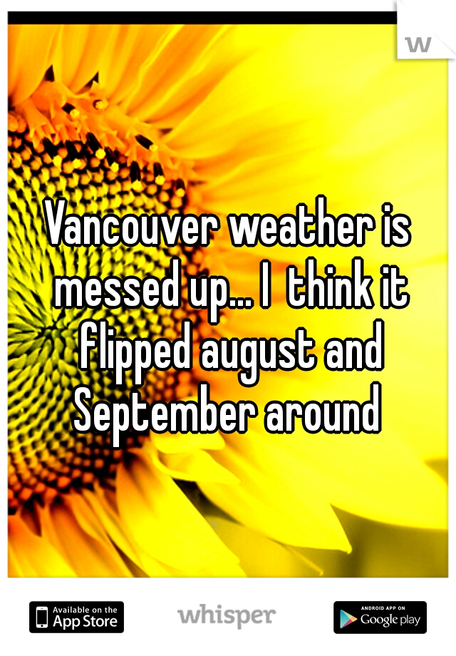 Vancouver weather is messed up... I  think it flipped august and September around 