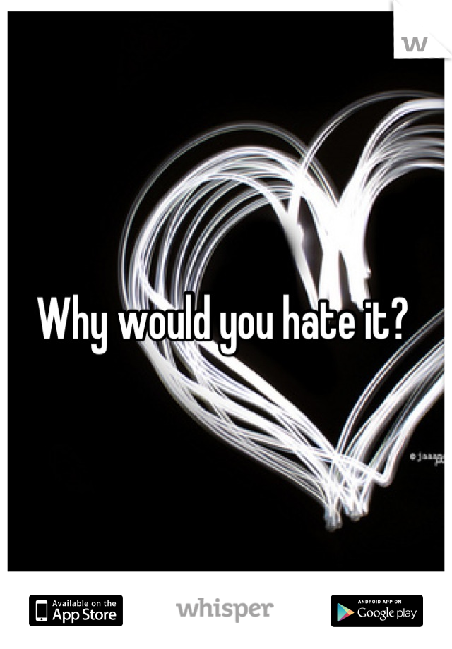 Why would you hate it? 