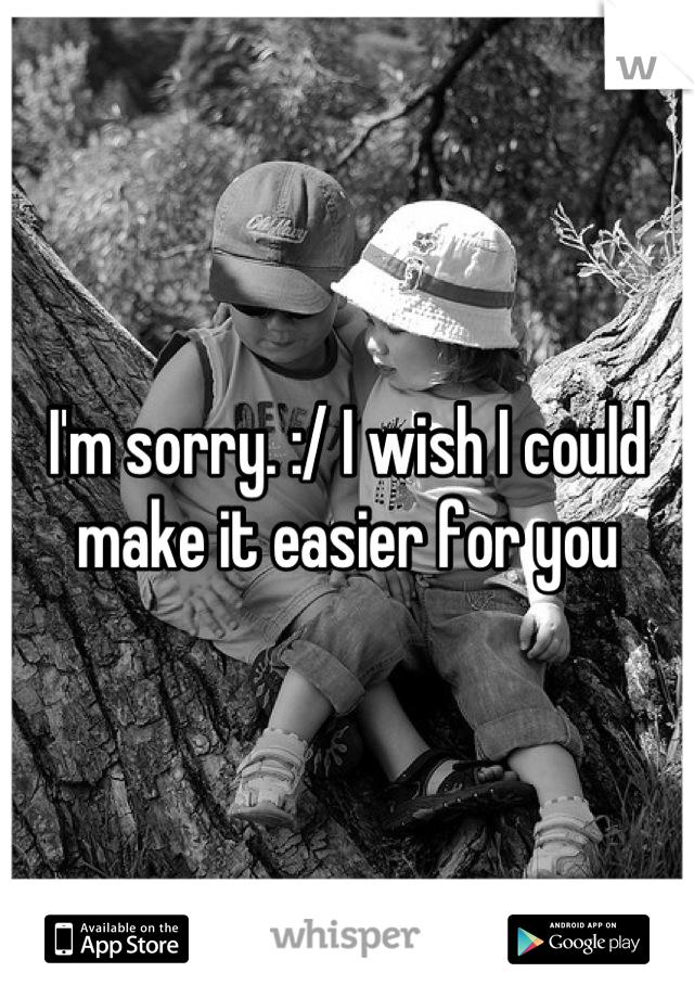 I'm sorry. :/ I wish I could make it easier for you