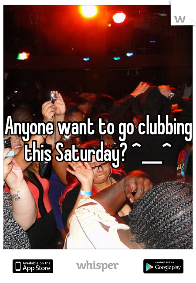Anyone want to go clubbing this Saturday? ^___^