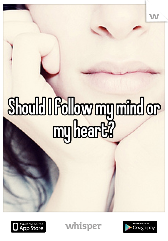 Should I follow my mind or my heart?