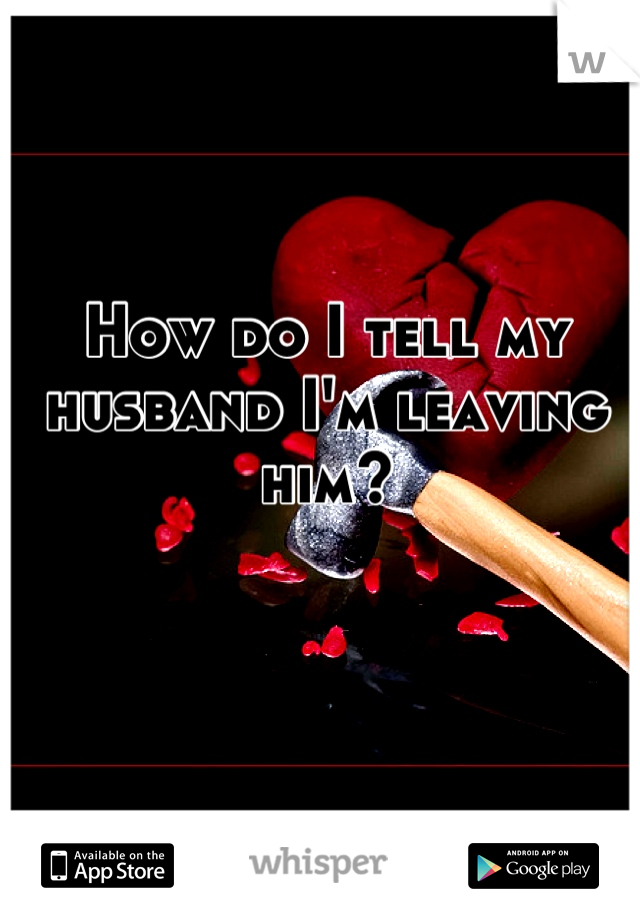 How do I tell my husband I'm leaving him?